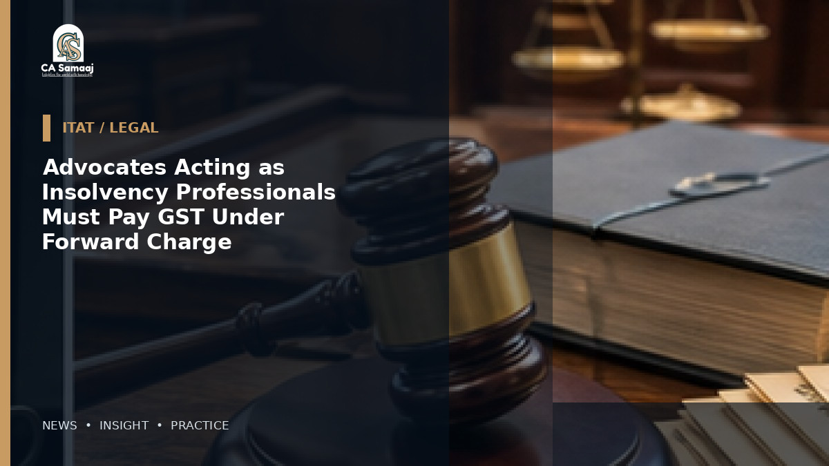 Advocates Acting as Insolvency Professionals Must Pay GST Under Forward Charge