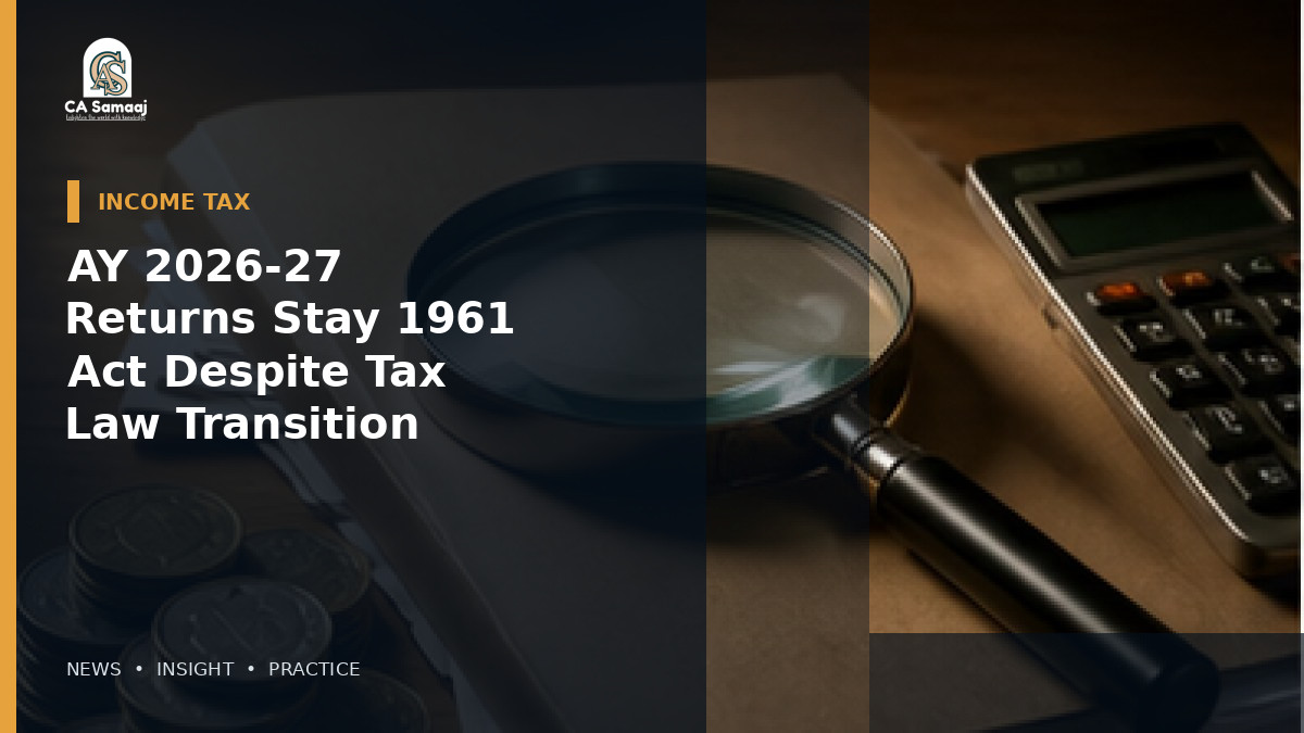 AY 2026-27 Returns Stay Under 1961 Act Despite Tax Law Transition
