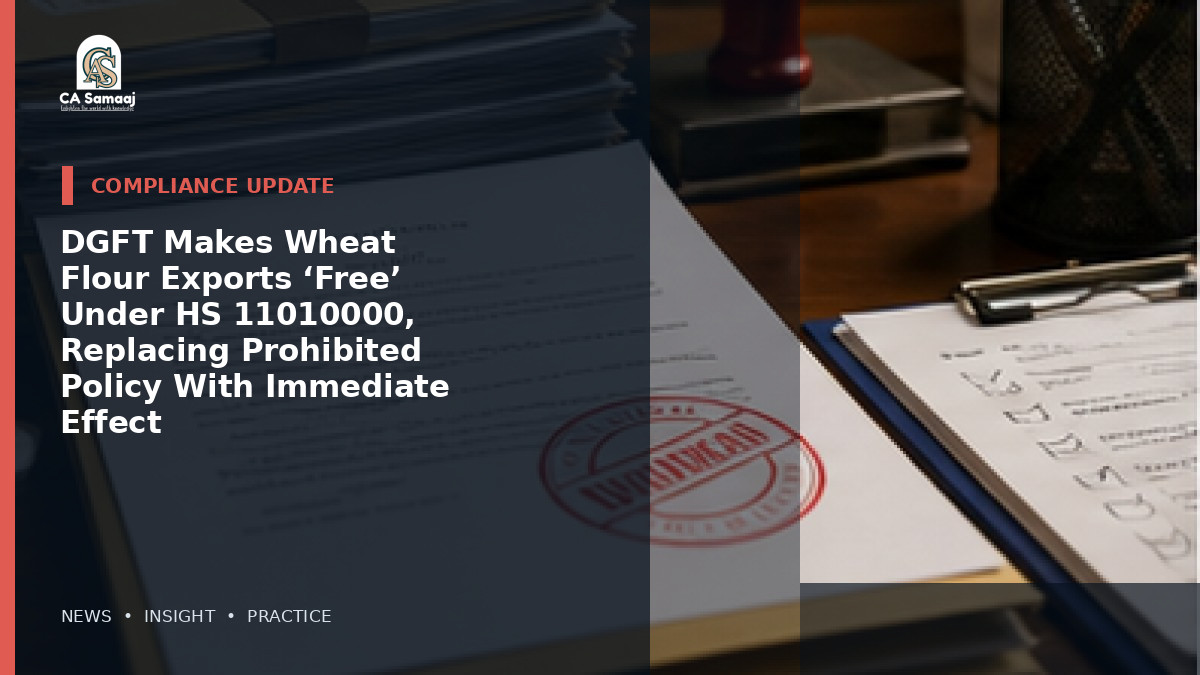 DGFT Makes Wheat Flour Exports ‘Free’ Under HS 11010000, Replacing Prohibited Policy With Immediate Effect