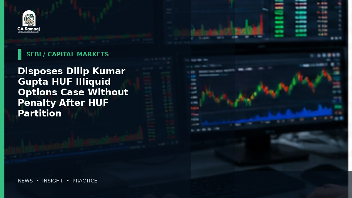 Disposes Dilip Kumar Gupta HUF Illiquid Options Case Without Penalty After HUF Partition