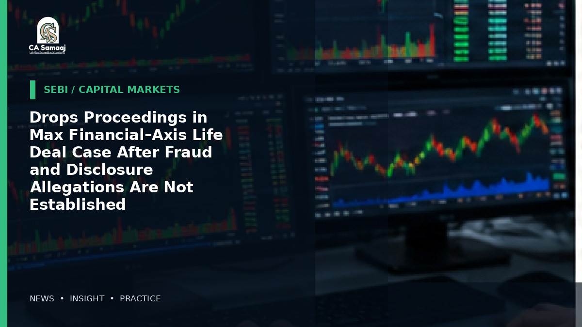 Drops Proceedings in Max Financial–Axis Life Deal Case After Fraud and Disclosure Allegations Are Not Established
