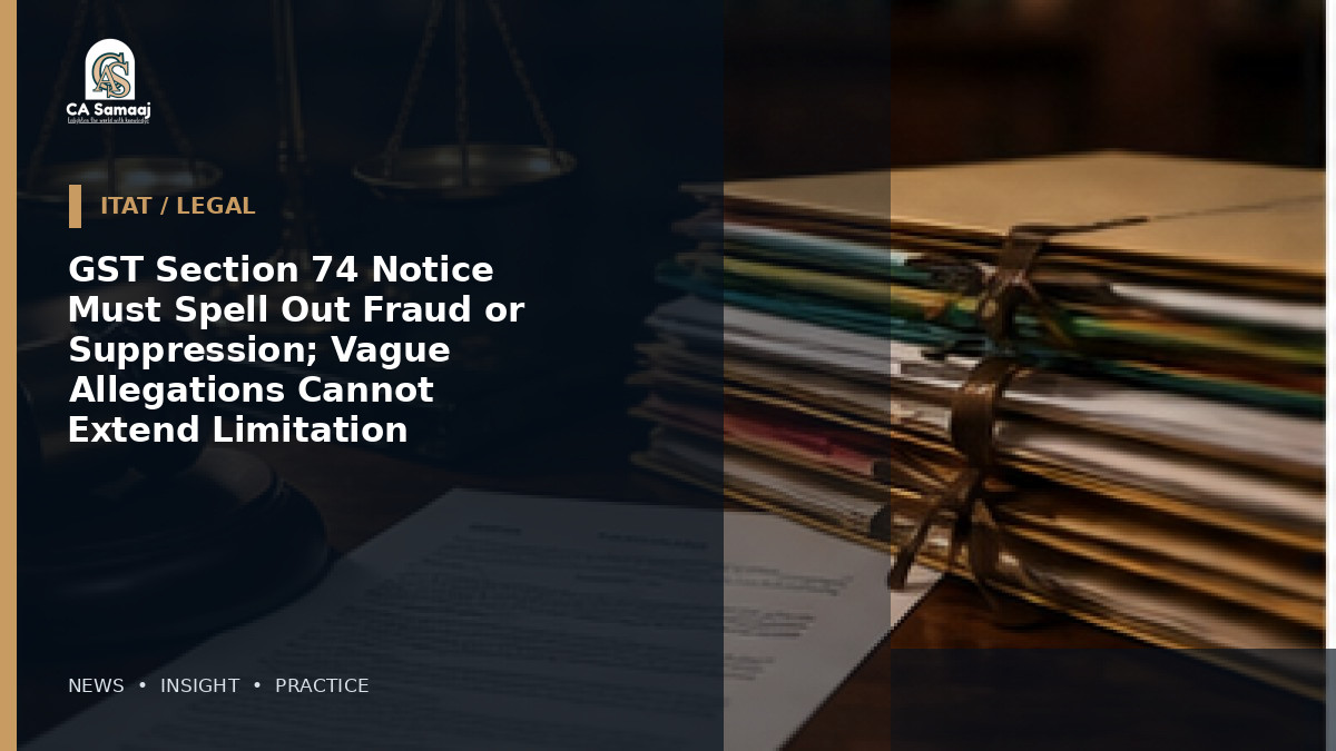 GST Section 74 Notice Must Spell Out Fraud or Suppression; Vague Allegations Cannot Extend Limitation