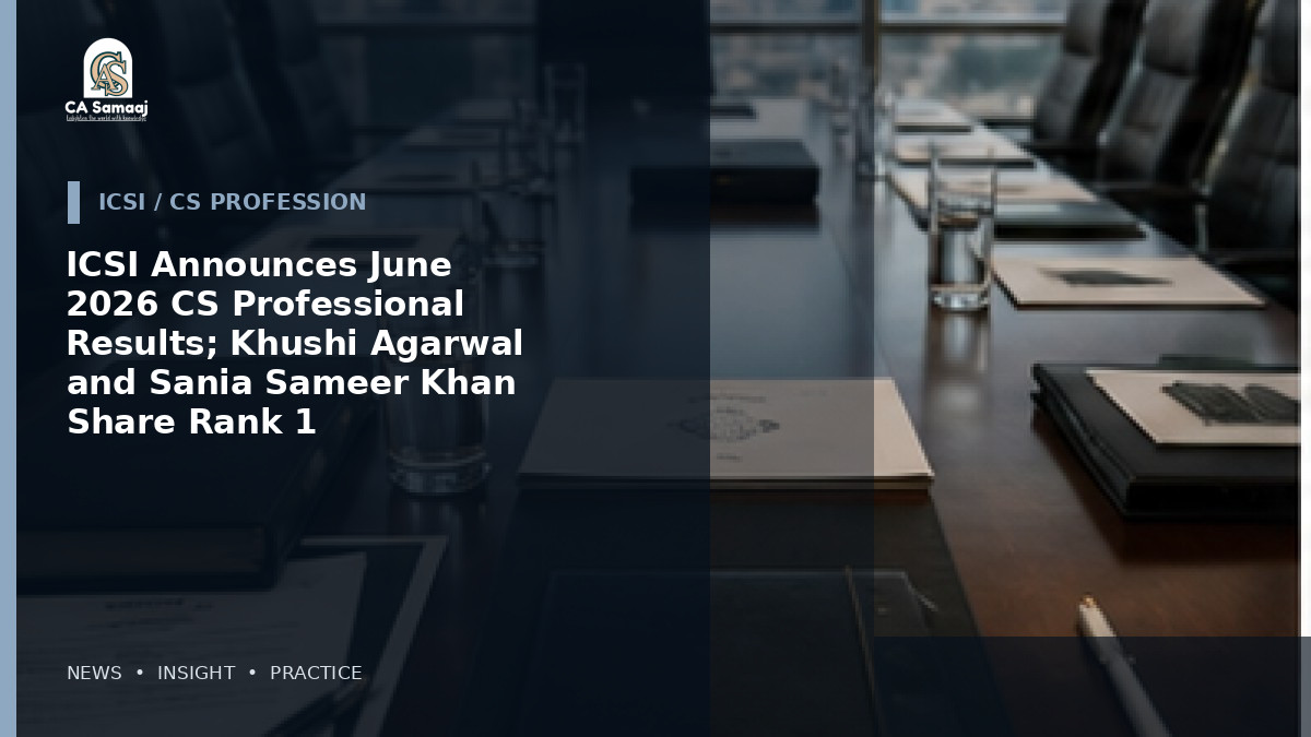 ICSI Announces June 2026 CS Professional Results; Khushi Agarwal and Sania Sameer Khan Share Rank 1