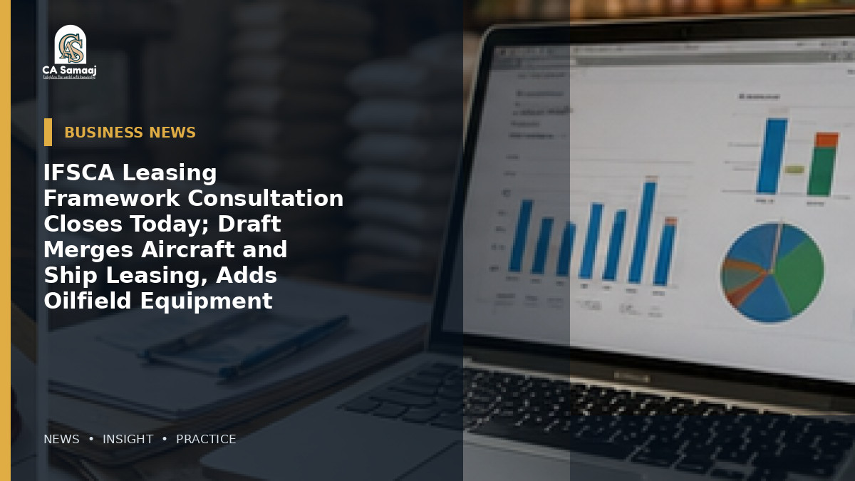 IFSCA Leasing Framework Consultation Closes Today; Draft Merges Aircraft and Ship Leasing, Adds Oilfield Equipment