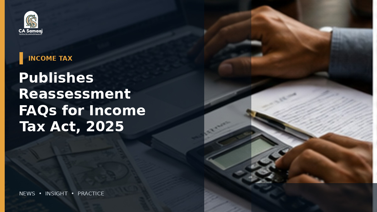 Income Tax Dept: Publishes Reassessment FAQs for Income Tax Act, 2025: New Sections, Old-Act Transition and Time Limits Explained