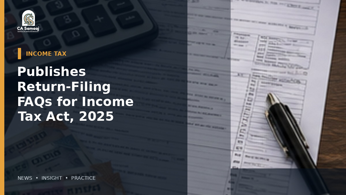 Income Tax Dept: Publishes Return-Filing FAQs for Income Tax Act, 2025: What Changes and What Still Follows the Old Act