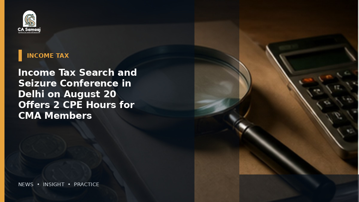 Income Tax Search and Seizure Conference in Delhi on August 20 Offers 2 CPE Hours for CMA Members