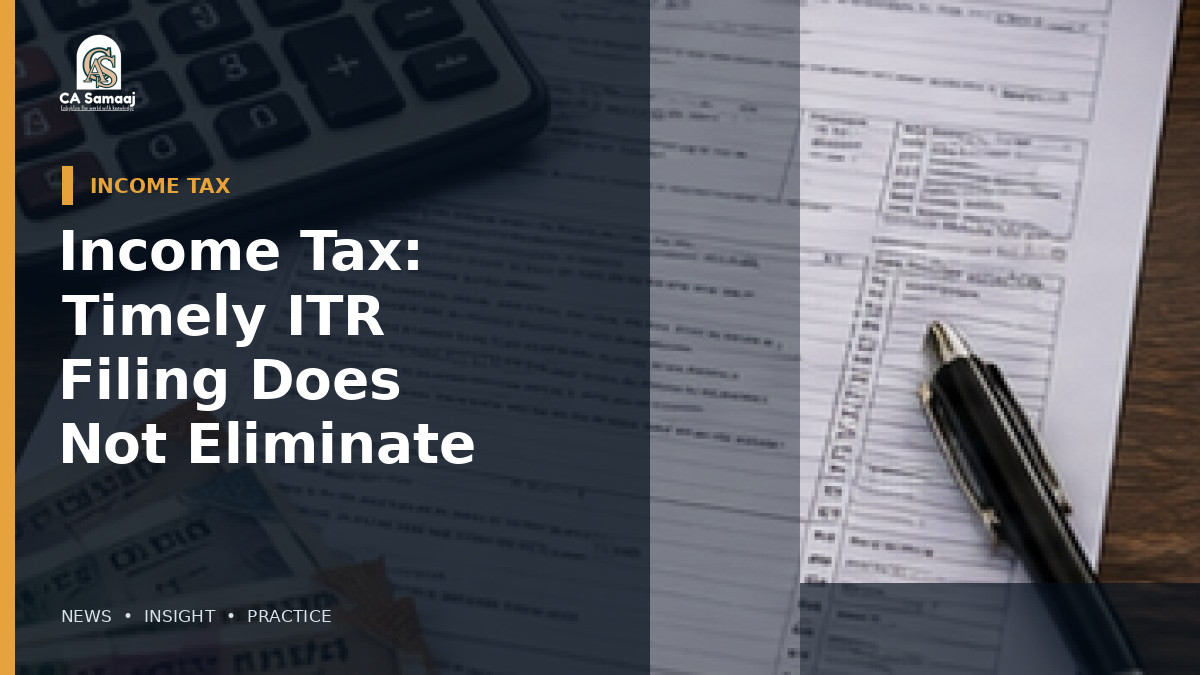 Income Tax: Timely ITR Filing Does Not Eliminate Tax Notice Risk