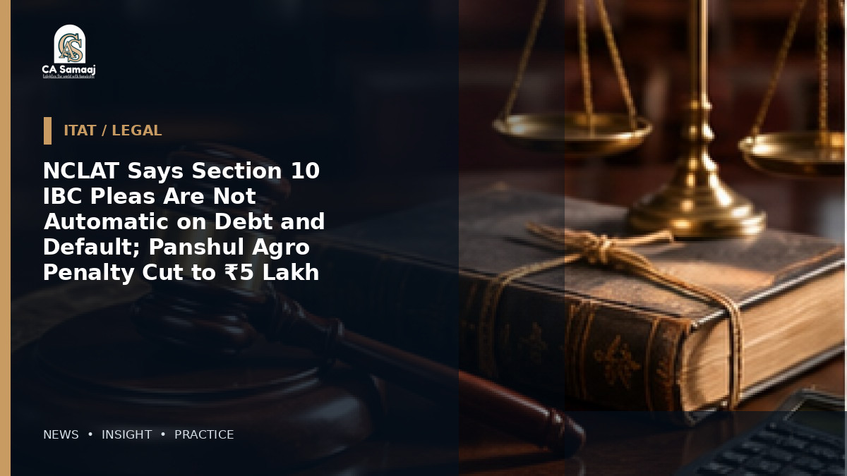 NCLAT Says Section 10 IBC Pleas Are Not Automatic on Debt and Default; Panshul Agro Penalty Cut to ₹5 Lakh