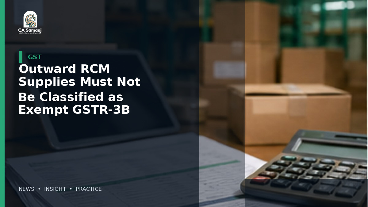 Outward RCM Supplies Must Not Be Classified as Exempt in GSTR-3B