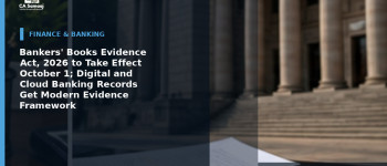 Bankers' Books Evidence Act, 2026 to Take Effect October 1; Digital and Cloud Banking Records Get Modern Evidence Framework