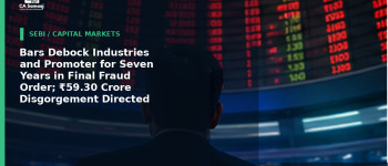 Bars Debock Industries and Promoter for Seven Years in Final Fraud Order; ₹59.30 Crore Disgorgement Directed
