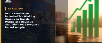 BRICS Establishes India-Led Tax Working Groups on Transfer Pricing and Revenue Statistics; 2026 Progress Report Adopted