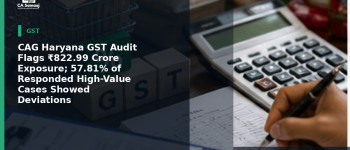 CAG Haryana GST Audit Flags ₹822.99 Crore Exposure; 57.81% of Responded High-Value Cases Showed Deviations