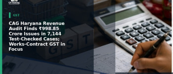 CAG Haryana Revenue Audit Finds ₹998.85 Crore Issues in 7,144 Test-Checked Cases; Works-Contract GST in Focus