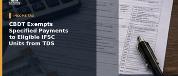 CBDT Exempts Specified Payments to Eligible IFSC Units from TDS