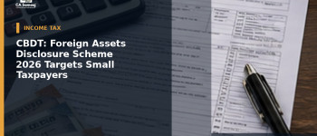 CBDT: Foreign Assets Disclosure Scheme 2026 Targets Small Taxpayers