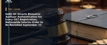 Delhi HC Directs Biometric Aadhaar Authentication for Every GST Registration; Nationwide Interim Order to Be Revisited September 22