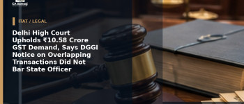 Delhi High Court Upholds ₹10.58 Crore GST Demand, Says DGGI Notice on Overlapping Transactions Did Not Bar State Officer