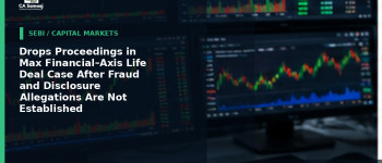 Drops Proceedings in Max Financial–Axis Life Deal Case After Fraud and Disclosure Allegations Are Not Established