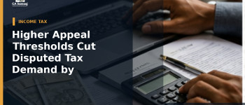 Higher Appeal Thresholds Cut Disputed Tax Demand by ₹16,688.68 Crore