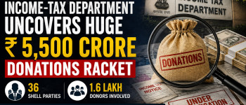 Income-Tax Department Uncovers Huge ₹ 5,500 Crore Donations Racket: 36 Shell Parties, 1.6 Lakh Donors Involved