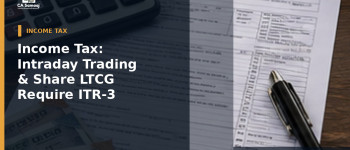 Income Tax: Intraday Trading & Share LTCG Require ITR-3
