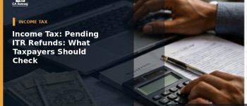 Income Tax: Pending ITR Refunds: What Taxpayers Should Check