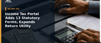 Income Tax Portal Adds 13 Statutory Forms, Expands Return Utility Availability