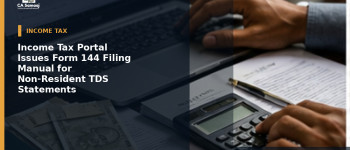 Income Tax Portal Issues Form 144 Filing Manual for Non-Resident TDS Statements