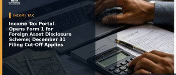 Income Tax Portal Opens Form 1 for Foreign Asset Disclosure Scheme; December 31 Filing Cut-Off Applies
