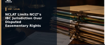 NCLAT Limits NCLT’s IBC Jurisdiction Over Disputed Easementary Rights