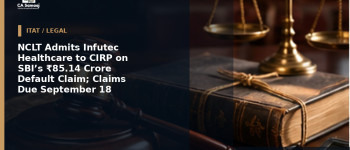NCLT Admits Infutec Healthcare to CIRP on SBI’s ₹85.14 Crore Default Claim; Claims Due September 18