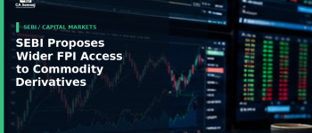 SEBI Proposes Wider FPI Access to Commodity Derivatives: Two Major ETCD Changes Open for Comments