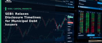 SEBI: Relaxes Disclosure Timelines for Municipal Debt Issuers