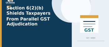 Section 6(2)(b) Shields Taxpayers From Parallel GST Adjudication