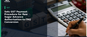 Sets GST Payment Procedure for Raw Sugar Advance Authorisation-to-TRQ Conversion